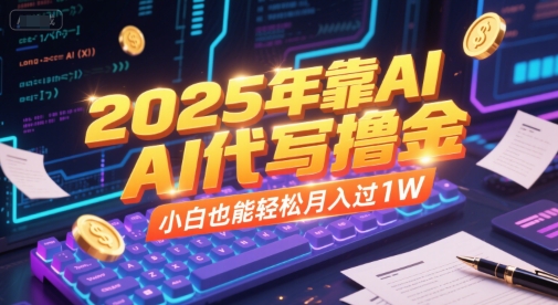 2025年靠AI代写撸金，小白也能轻松月入过1W-十一网创