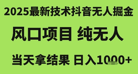 2025最新技术抖音无人掘金，风口项目，纯无人，当天拿结果日入1k+【揭秘】-十一网创