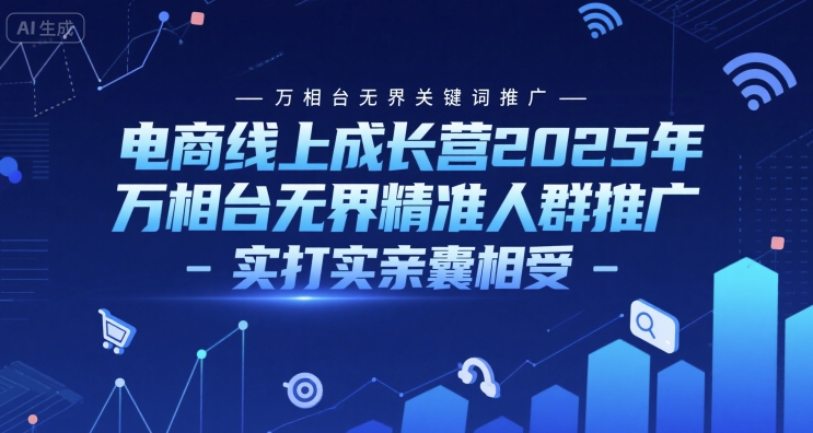 电商线上成长营2025年，万相台无界关键词推广-万相台无界精准人群推广-实打实亲囊相受-十一网创