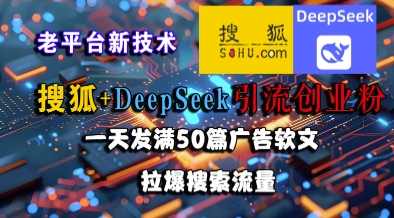 搜狐+DeepSeek引流创业粉，老平台新技术，一天发满50篇广告软文，拉爆搜索流量-十一网创