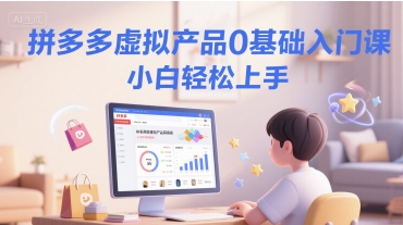 拼多多虚拟产品0基础入门课，小白轻松上手-十一网创