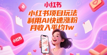 小红书项目玩法，利用AI快速涨粉，月收入平均1w+-十一网创