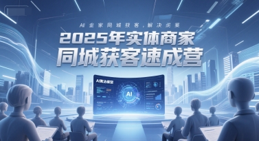2025年实体商家同城获客速成营，同城企业AI获客全域解决方案-十一网创