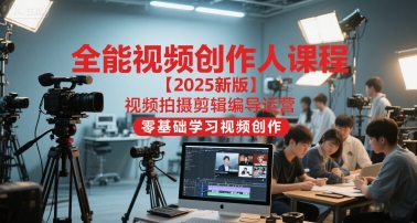 全能视频创作人课程【2025新版】视频拍摄剪辑编导运营，零基础学习视频创作-十一网创