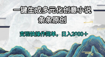 一键生成多元化创意小说，条条原创，变现快操作简单，日入2k+【揭秘】-十一网创