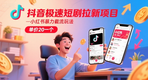 抖音极速短剧拉新项目，小红书暴力截流玩法，单价20一个-十一网创