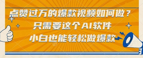 点赞过万的爆款视频如何做？只需要这个AI软件，小白也能轻松做爆款【揭秘】-十一网创