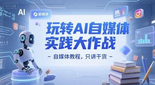 玩转AI自媒体实践大作战-自媒体教程，只讲干货-十一网创