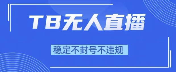 2025年TB无人直播带货10.0，全新技术，不违规，不封号，纯小白操作，日入1k【揭秘】-十一网创
