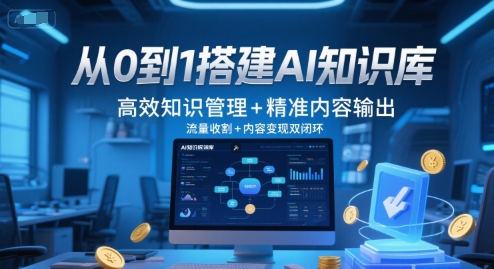 从0到1搭建AI知识库，高效知识管理+精准内容输出，流量收割+内容变现双闭环-十一网创