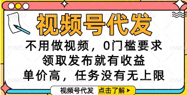 视频号代发，不用做视频，0门槛要求，领取发布就有收益，单价高，任务没有无上限【揭秘】-十一网创