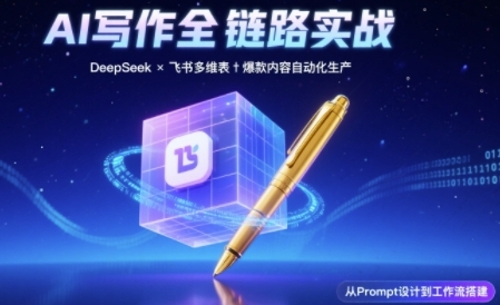 AI写作全链路：DeepSeek结构化Prompt+飞书多维表打造爆款内容体系-十一网创