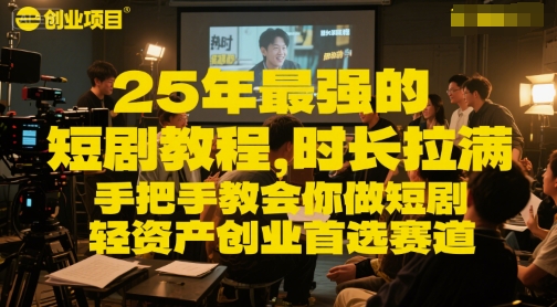 25年最强的短剧项目教程，时长拉满，手把手教会你做短剧，轻资产创业首选赛道-十一网创