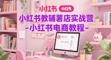 小红书教辅薯店实战营-小红书电商教程-十一网创