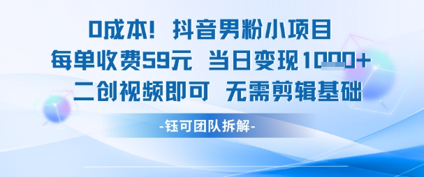 0成本，抖音男粉小项目每单收费59元当日变现1k+二创视频即可无需剪辑基础-十一网创