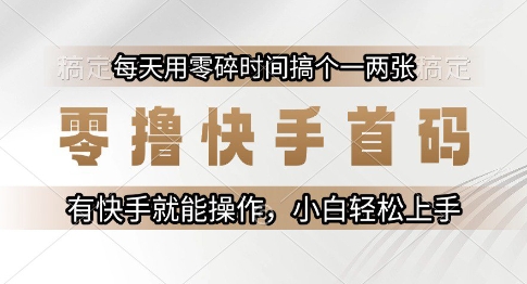 零撸快手首码，每天用零碎时间搞个一两张，有快手就能操作小白轻松上手【揭秘】-十一网创