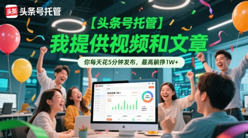 【头条号托管】我提供视频和文章，你每天花5分钟发布，最高躺挣1W+【揭秘】-十一网创