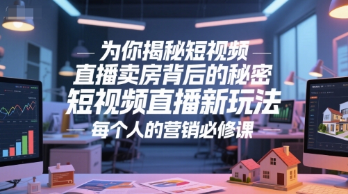 为你揭秘短视频直播卖房背后的秘密，短视频直播新玩法，每个人的营销必修课-十一网创