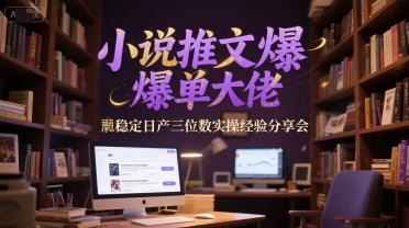 小说推文爆单大佬稳定日产三位数实操经验分享会-十一网创
