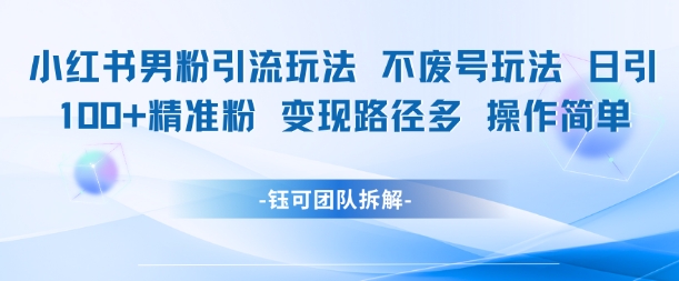 小红书男粉引流玩法不废号玩法日引100男粉变现路径多操作简单-十一网创