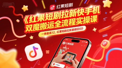 红果短剧拉新快手手机双魔法搬运全流程实操课，一单最高12，红果短剧拉新重磅回归-十一网创