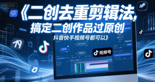 短视频二创去重剪辑法，搞定二创作品过原创，抖音快手视频号都可以-十一网创