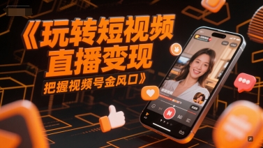 玩转短视频直播变现，把握视频号金风口-十一网创
