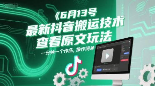 6月13号最新抖音搬运技术，查看原文玩法，一分钟一个作品，操作简单-十一网创