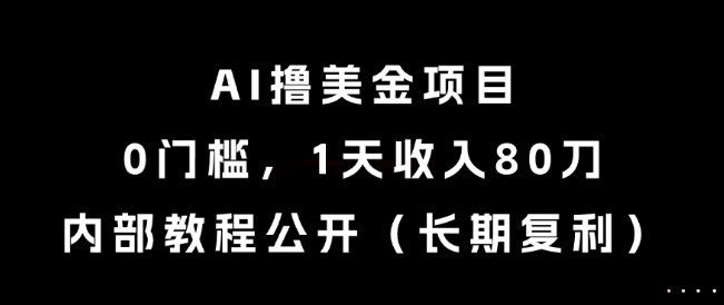 AI撸美金项目，0门槛，1天收入80刀，内部教程公开（长期复利）【揭秘】-十一网创