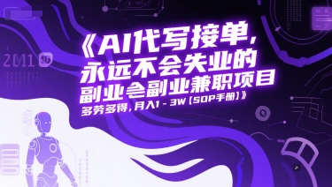 AI代写接单，永远不会失业的副业兼职项目，多劳多得，月入1-3W【SOP手册】-十一网创