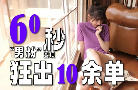 2～3分钟制作1个作品，60秒狂出10余单，这次更新的“男粉”变现玩法超暴利、超耐造、超轻松-十一网创