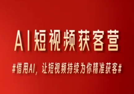 AI短视频获客营，借用AI，让短视频持续为你精准获客-十一网创