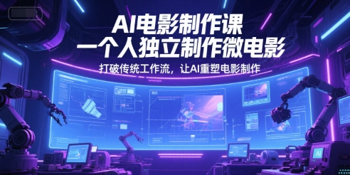 AI电影制作课，一个人独立制作微电影，打破传统工作流，让AI重塑电影制作-十一网创