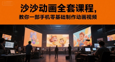 沙沙动画全套课程，教你一部手机零基础制作动画视频-十一网创