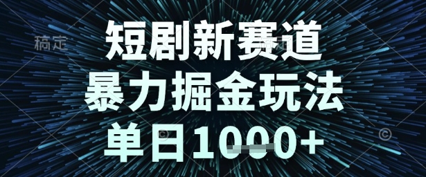 短剧新赛道，暴力掘金玩法，单日1k+【揭秘】-十一网创