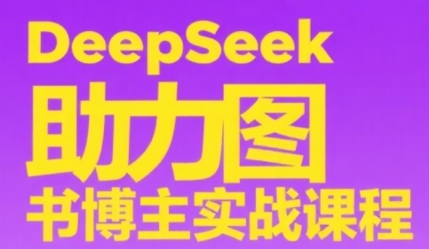 DeepSeek助力图书博主实战课，从0到1搭建账号、爆款选品逻辑、多维度内容制作技巧-十一网创