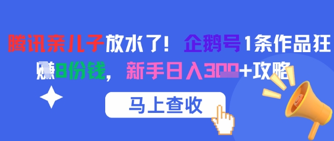 腾讯亲儿子放水了！企鹅号1条作品狂挣8份钱，新手日入3张+攻略-十一网创