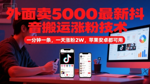 外面卖5000最新抖音搬运涨粉技术，新玩法，一分钟一条，一天涨粉2W，苹果安卓都可用-十一网创