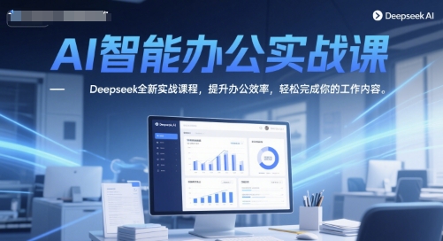 AI智能办公实战课，Deepseek全新实战课程，提升办公效率，轻松完成你的工作内容-十一网创