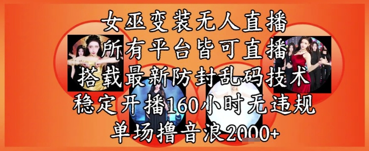 女巫变装直播最新玩法，所有直播平台皆可操作，稳定开播160小时无违规，单场撸音浪2k+-十一网创