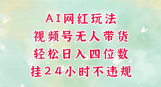 视频号无人直播带货，手机一挂自动爆单，AI网红玩法，带你解放双手，轻松日入四位数-十一网创