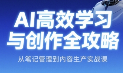 AI高效学习与创作全攻略，从笔记管理到内容生产实战课-十一网创
