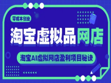 淘宝虚拟品网店，零成本创业，淘宝AI虚拟网店盈利项目秘诀-十一网创