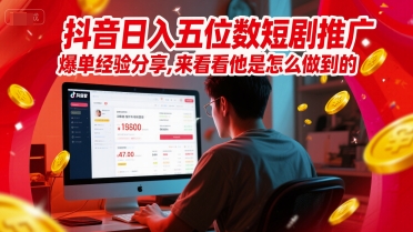 抖音日入五位数短剧推广爆单经验分享，来看看他是怎么做到的？-十一网创