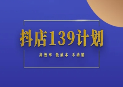 抖店139计划实录手册不动销起店实操方法论，高效率低成本不动销-十一网创