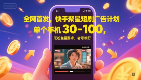全网首发，快手聚星短剧广告计划，单个手机30-100，无粉丝量要求，老号就行-十一网创