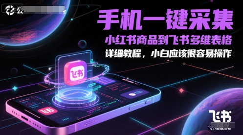 手机一键采集小红书商品到飞书多维表格，详细教程，小白应该很容易操作-十一网创