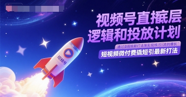 视频号直播底层逻辑和投放计划，短视频微付费撬短引最新打法-十一网创