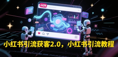 小红书引流获客2.0，小红书引流教程-十一网创