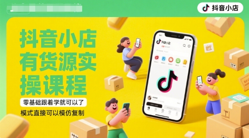 抖音小店有货源实操课程，零基础跟着学就可以了，模式直接可以模仿复制(更新6月)-十一网创